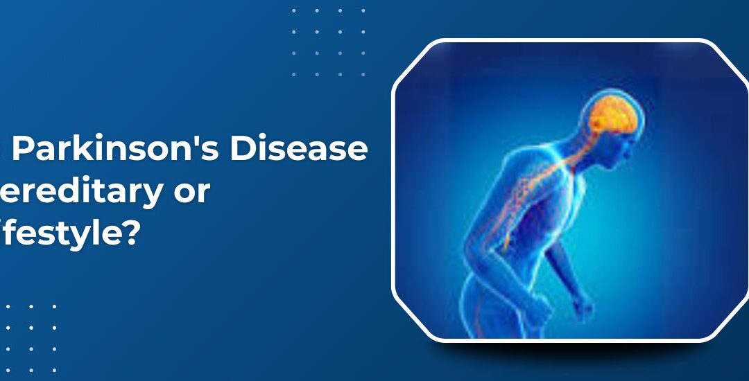 Is Parkinson’s Disease Hereditary or Caused by Lifestyle?