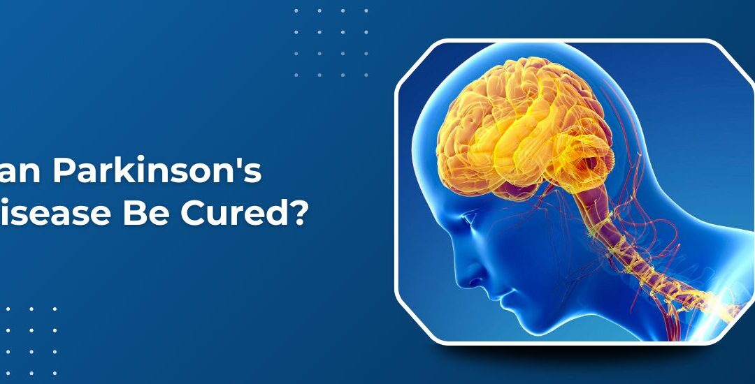 Can Parkinson’s Disease Be Cured or Is It Only Manageable?