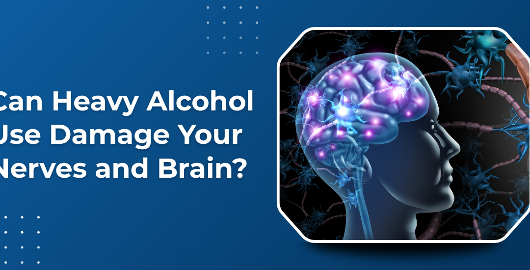 Can Heavy Alcohol Use Damage Your Nerves and Brain?