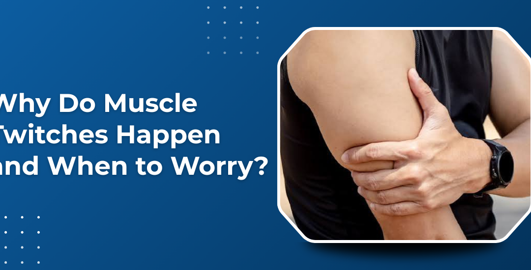 Why Do Muscle Twitches Happen and When to Worry?